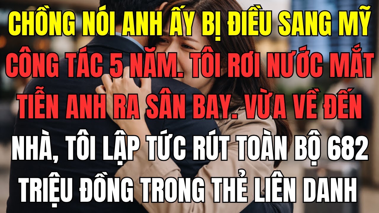 Chồng nói anh ấy bị điều sang Mỹ công tác 5 năm. Tôi rơi nước mắt tiễn anh ra sân bay. Vừa về đến