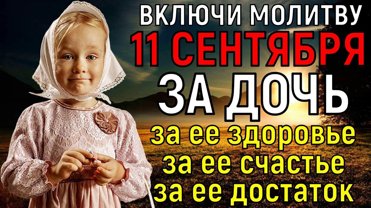 11 СЕНТЯБРЯ САМЫЙ СИЛЬНЫЙ ДЕНЬ! Богородица ПОМОЖЕТ ДОЧЕРИ Вашей помолись за здоровье счастье