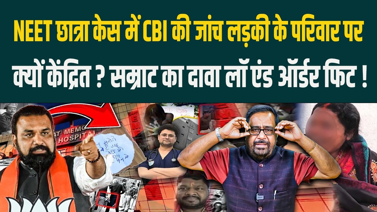 NEET छात्रा के'स में CBI की जांच लड़की के परिवार पर क्यों केंद्रित? Samrat का दावा लॉ एंड ऑर्डर फिट!