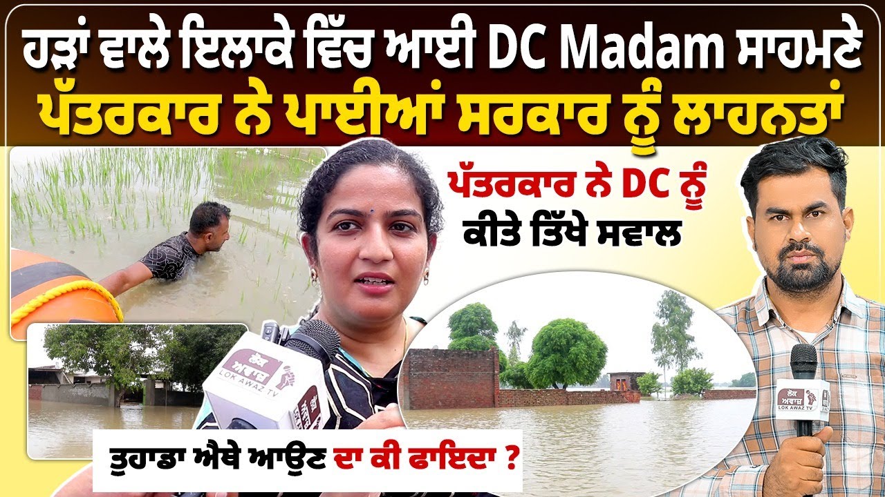 ਹੜਾਂ ਵਾਲੇ ਇਲਾਕੇ ਵਿੱਚ ਆਈ DC Madam ਸਾਹਮਣੇ ਪੱਤਰਕਾਰ ਨੇ ਪਾਈਆਂ ਸਰਕਾਰ ਨੂੰ ਲਾਹਨਤਾਂ। ਪੱਤਰਕਾਰ ਨੇ DC ਨੂੰ