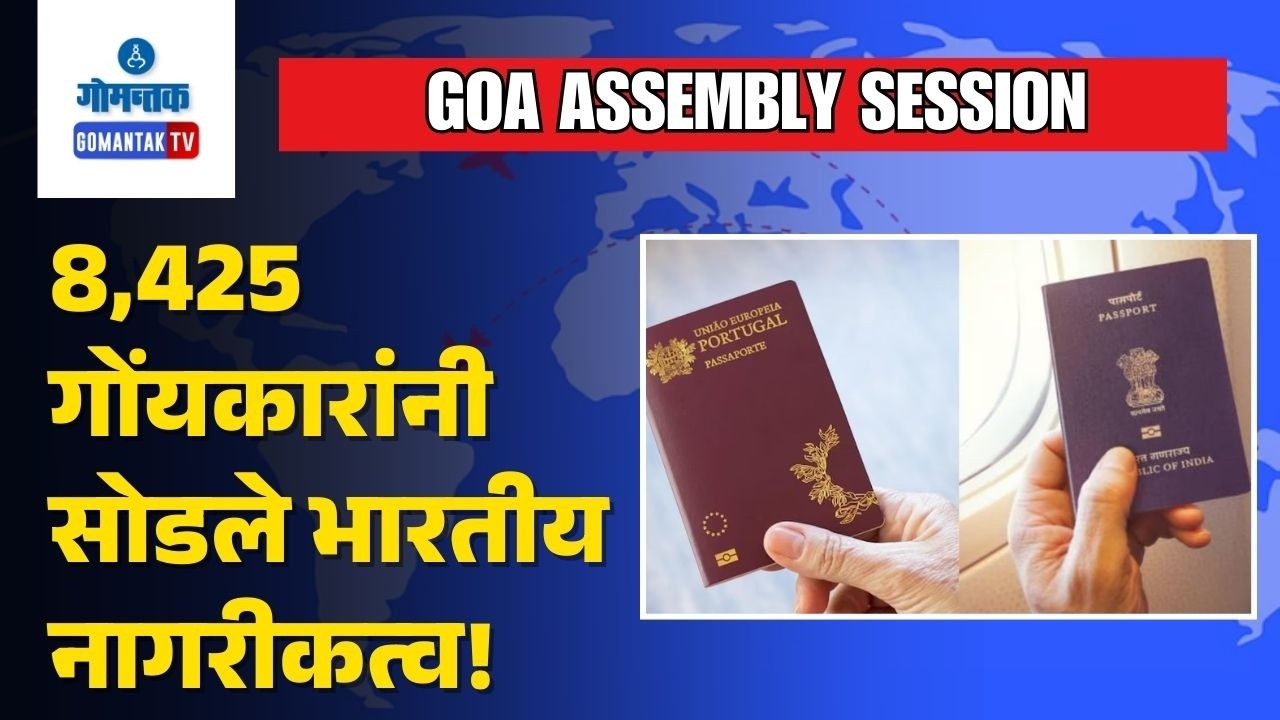 Goa Assembly Session - 8,425 Goans give up Indian Citizenship in last 5 Years | Gomantak TV