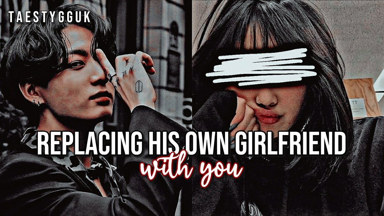 [Jungkook Oneshot] 'replacing his own girlfriend with you'