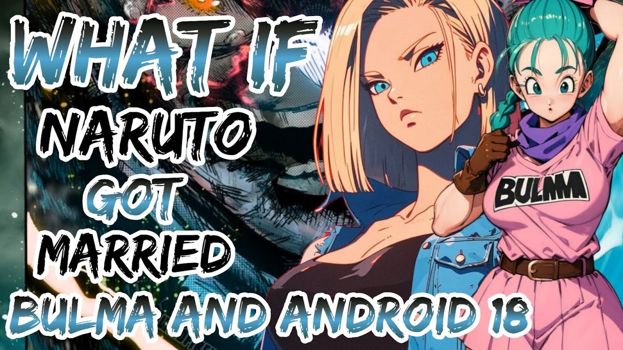 What If Naruto Got Married With Bulma And Android 18