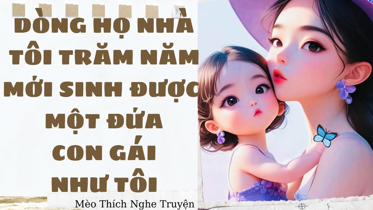 [Audio] DÒNG HỌ NHÀ TÔI TRĂM NĂM MỚI SINH ĐƯỢC MỘT ĐỨA CON GÁI NHƯ TÔI -FULL | Mèo Thích Nghe Truyện