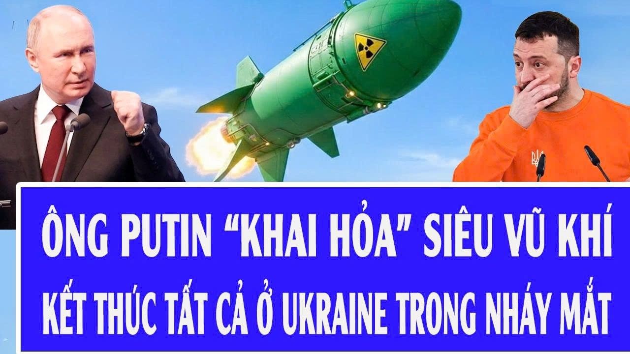 Ông Putin “khai hỏa” siêu vũ khí kết thúc tất cả ở Ukraine trong nháy mắt