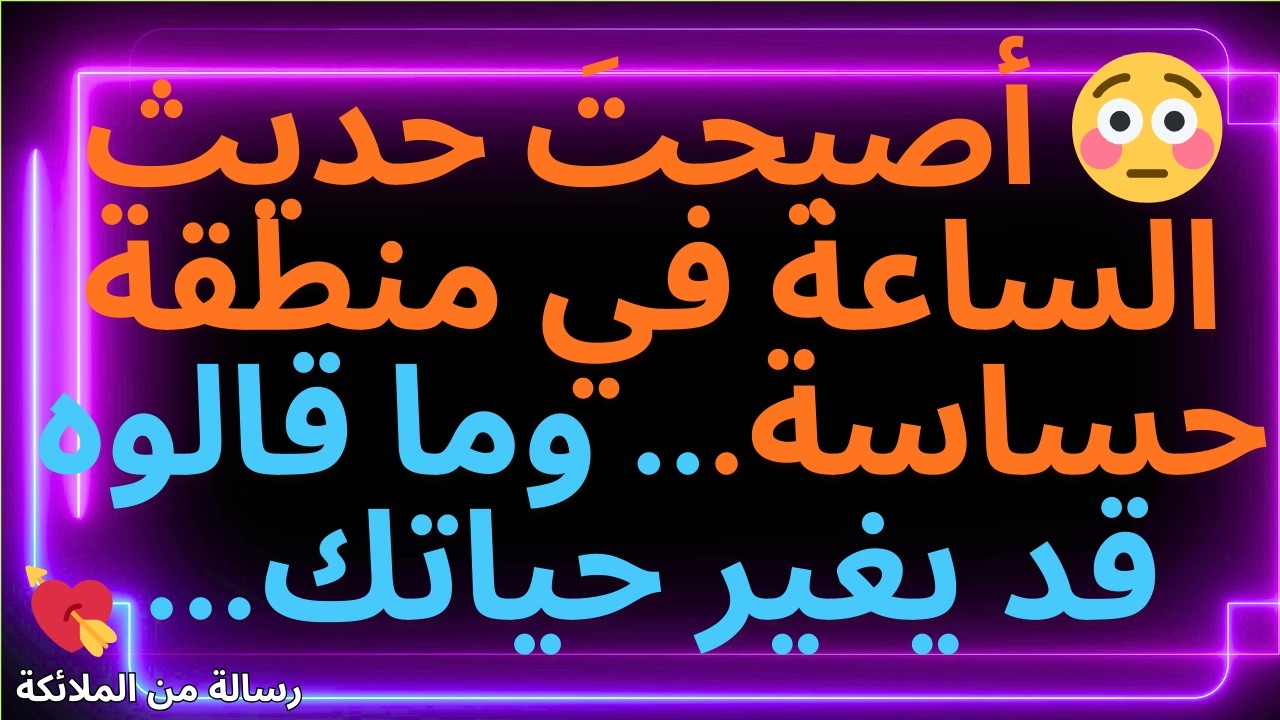 💌😳 أصبحتَ حديث الساعة في منطقة حساسة... وما قالوه قد يغير حياتك...