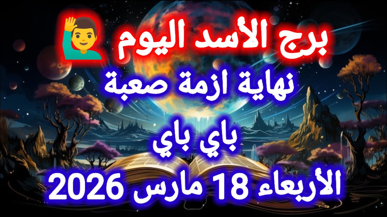 خبر عاجل لبرج الأسد اليوم 🤔 نهاية أزمة صعبة ،، باي باي الأربعاء 18 مارس 2026