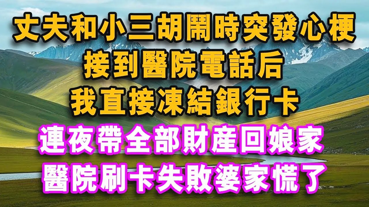 丈夫和小三胡鬧時突發心梗，接到醫院電話後，我直接凍結銀行卡，連夜帶全部財產回娘家，醫院刷卡失敗婆家慌了！#心聲故事會#情感故事