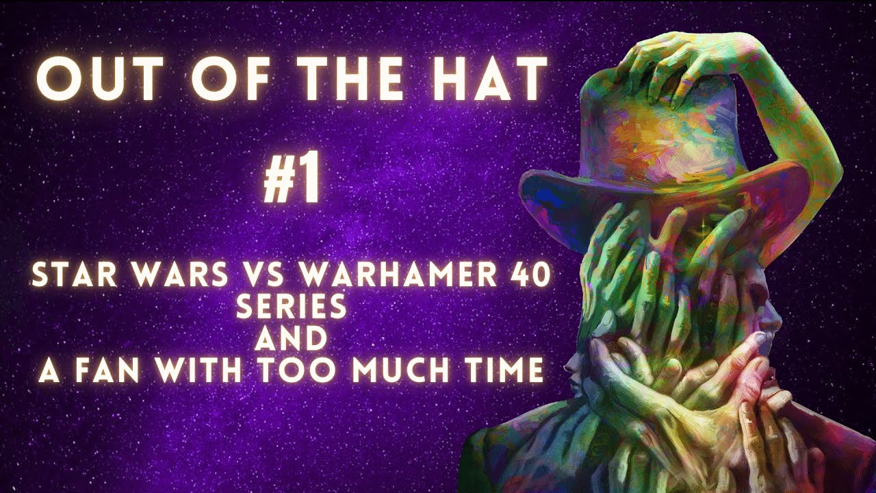 Out of the Hat #1 - Star Wars vs Warhammer 40k series AND AFanWithTooMuchTime