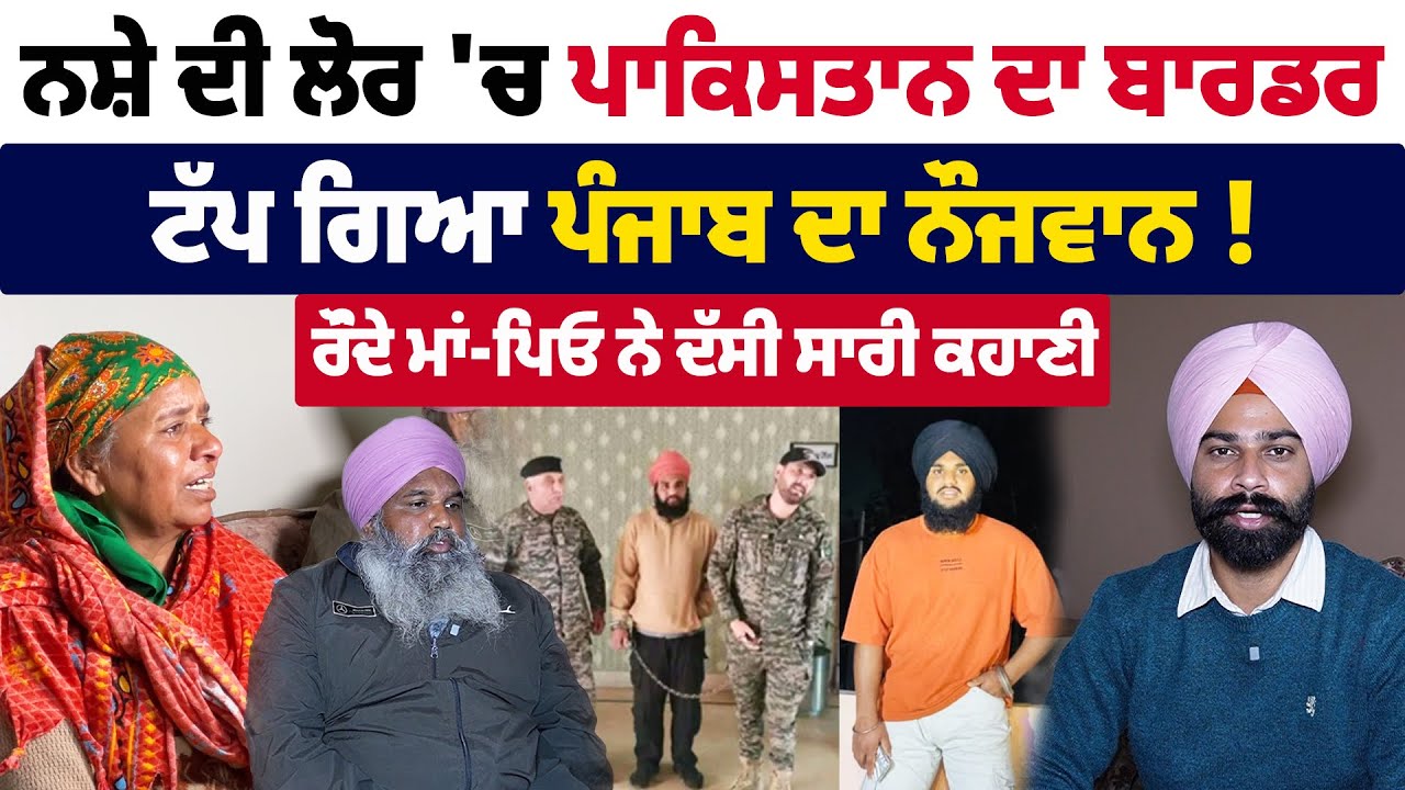 ਪਾਕਿਸਤਾਨ ਦਾ ਬਾਰਡਰ ਟੱਪਣ ਵਾਲੇ ਨੌਜਵਾਨ ਦੇ ਪਰਿਵਾਰ ਦਾ ਇੰਟਰਵਿਊ