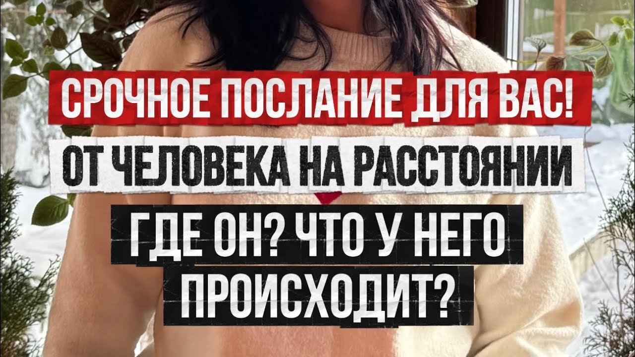 Срочное послание для вас от человека на расстоянии! Где он и что у него происходит?
