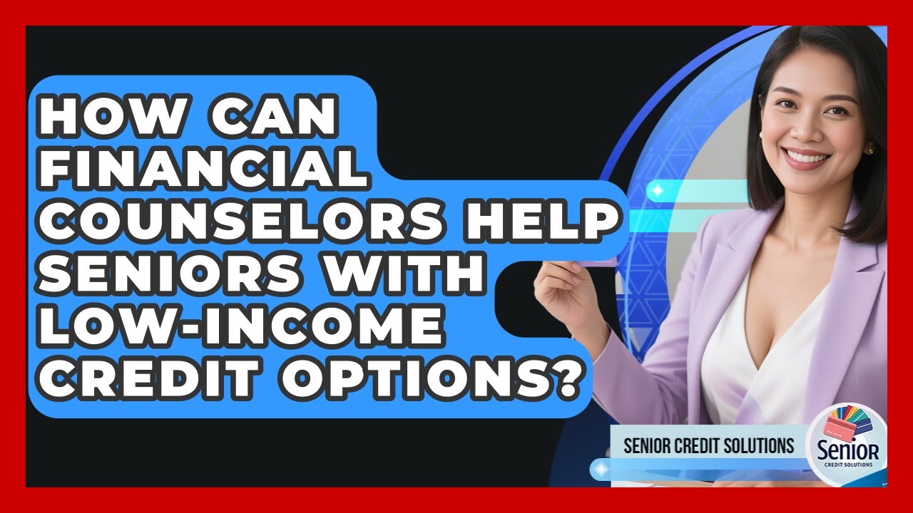 How Can Financial Counselors Help Seniors With Low-Income Credit Options?