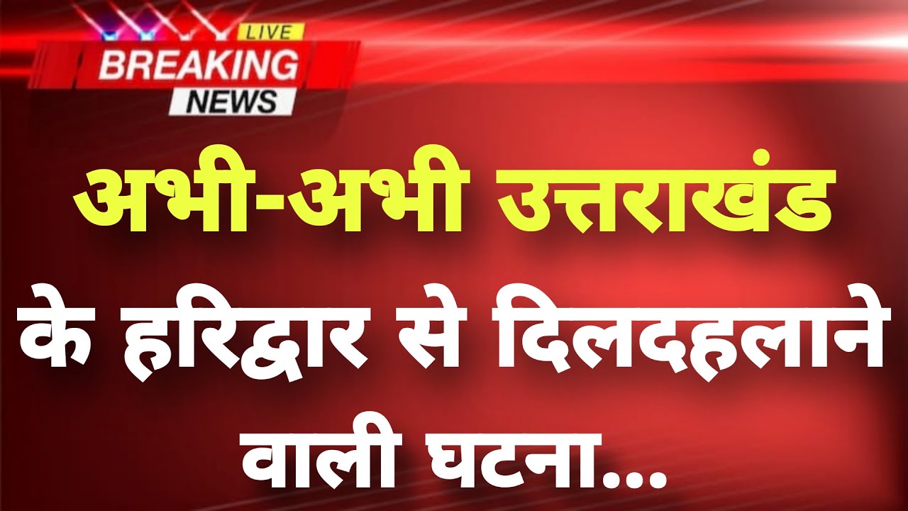 अभी-अभी उत्तराखंड के हरिद्वार से बड़ी खबर || Haridwar News || Uttarakhand Breaking News ||