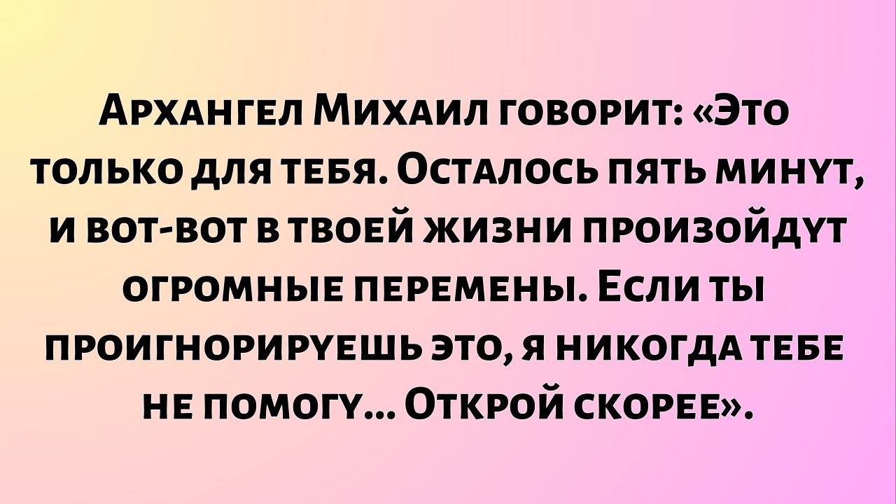 Архангел Михаил говорит: «Это только для тебя. Осталось пять минут, и вот-вот в твоей жизни...