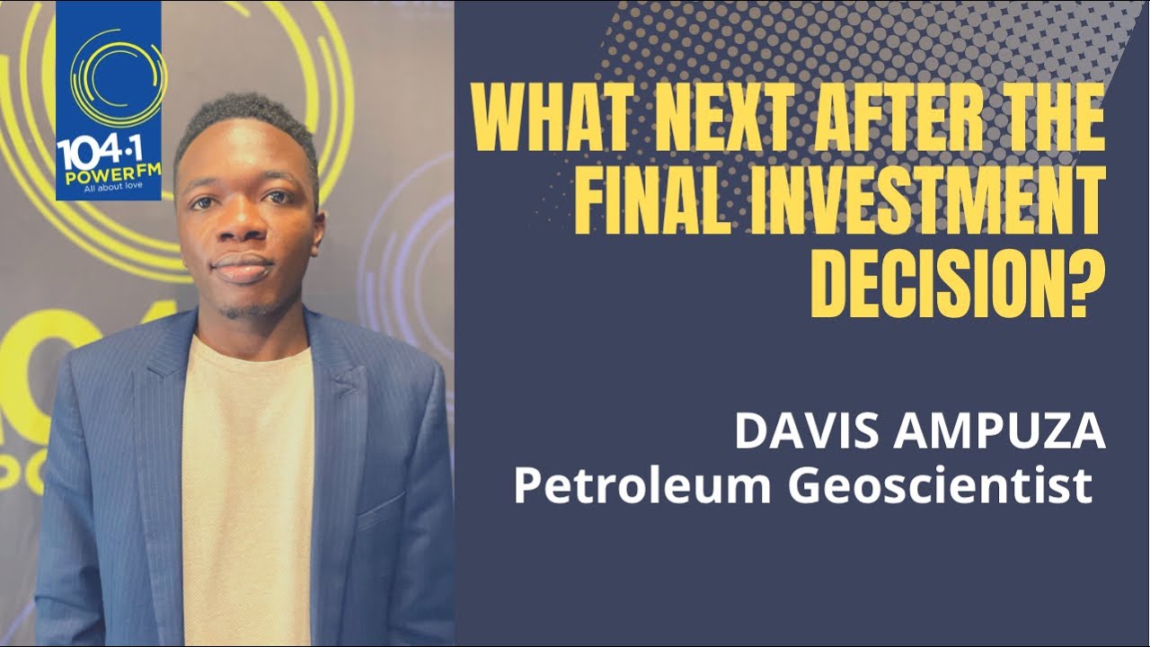 WHAT NEXT AFTER THE FINAL INVESTMENT DECISION? | DAVIS AMPUMUZA, PETROLEUM GEOSCIENTIST