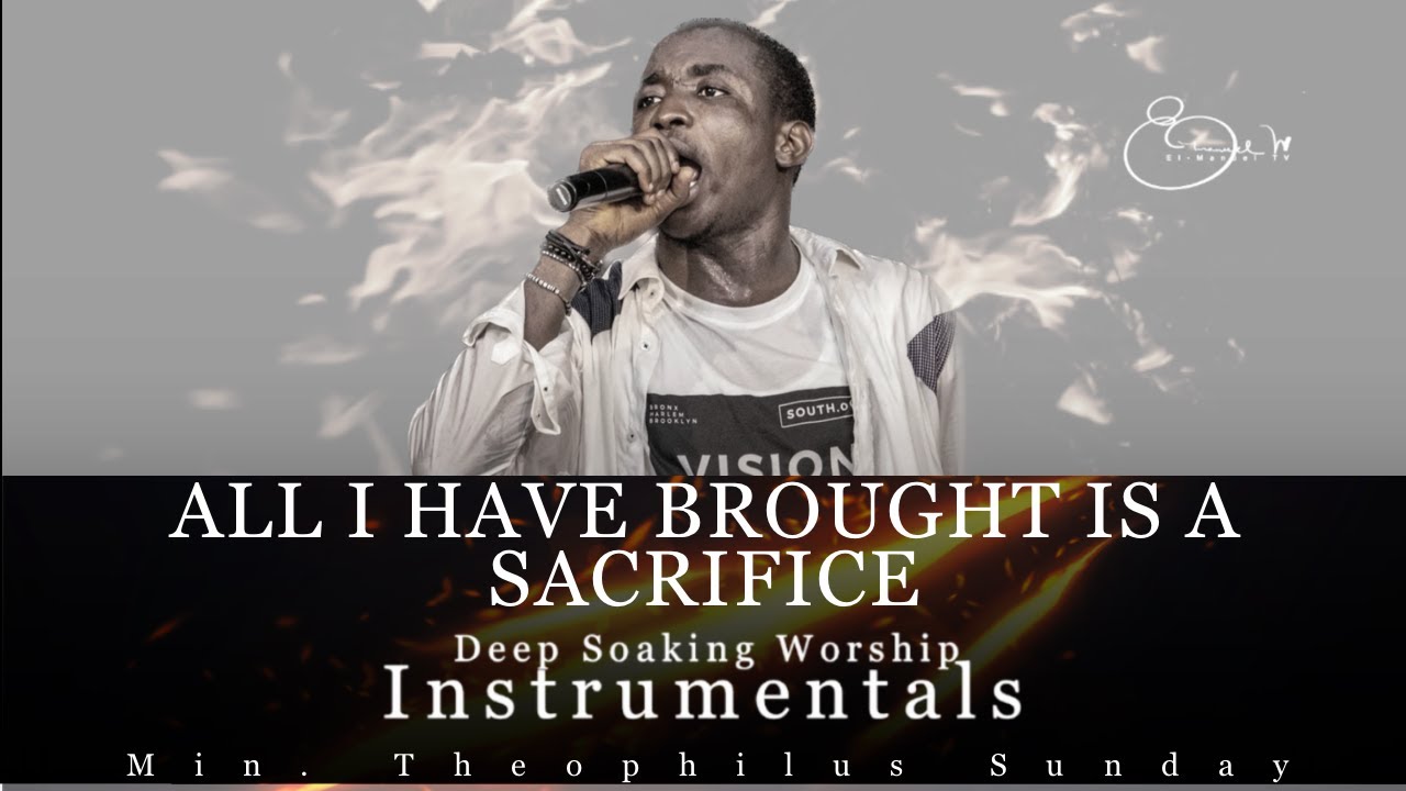 Deep Soaking Worship Instrumentals - ALL I HAVE BROUGHT IS A SACRIFICE | Min. Theophilus Sunday