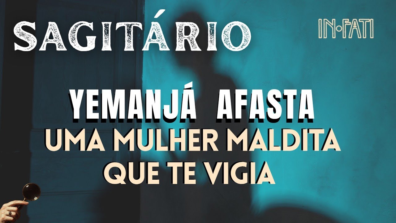 🔎 SAGITÁRIO | YEMANJÁ AFASTA UMA MULHER MALDITA QUE TE VIGIA