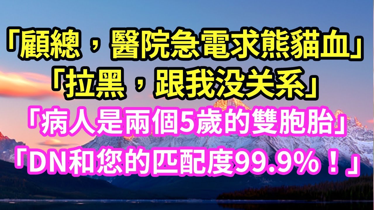 「顧總，醫院急電求熊貓血」「拉黑，跟我没关系」「病人是兩個5歲的雙胞胎」「DN和您的匹配度99.9%！」