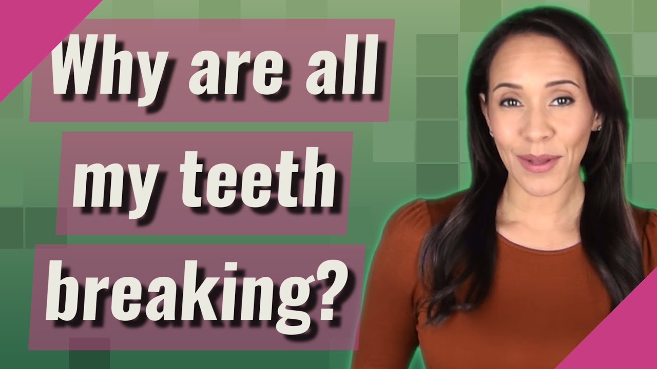 Why are all my teeth breaking?