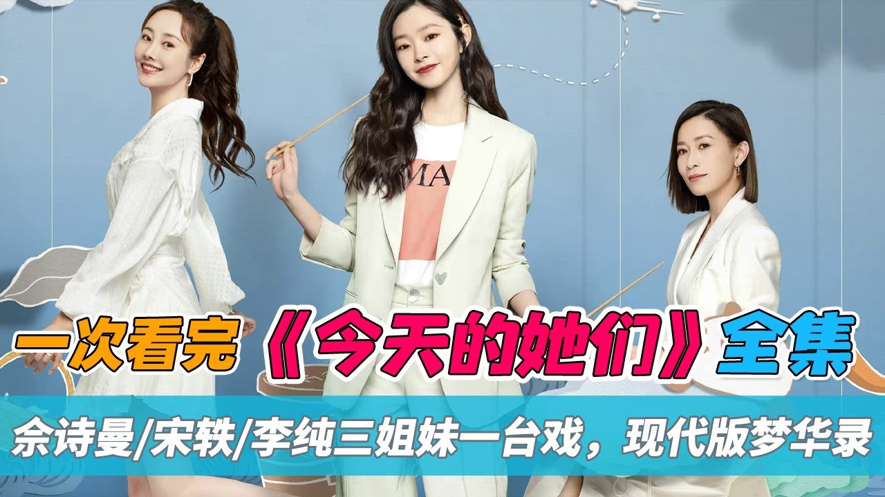 一口气看完佘诗曼/宋轶/李纯新剧《今天的她们》全集:三个性格各异的女性为了心中的梦想，敢于打破常规，经历种种挫折，最终比肩而立，堪称现代版《梦华录》