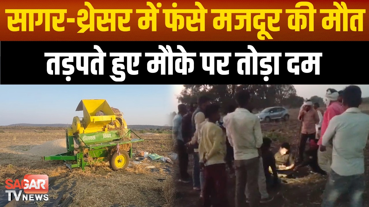 सागर- थ्रेसर मशीन में ऐसा फं सा मजदूर की निकल ही नहीं पाया,परिवार के सामने च ल ब सा  | SAGAR TV NEWS