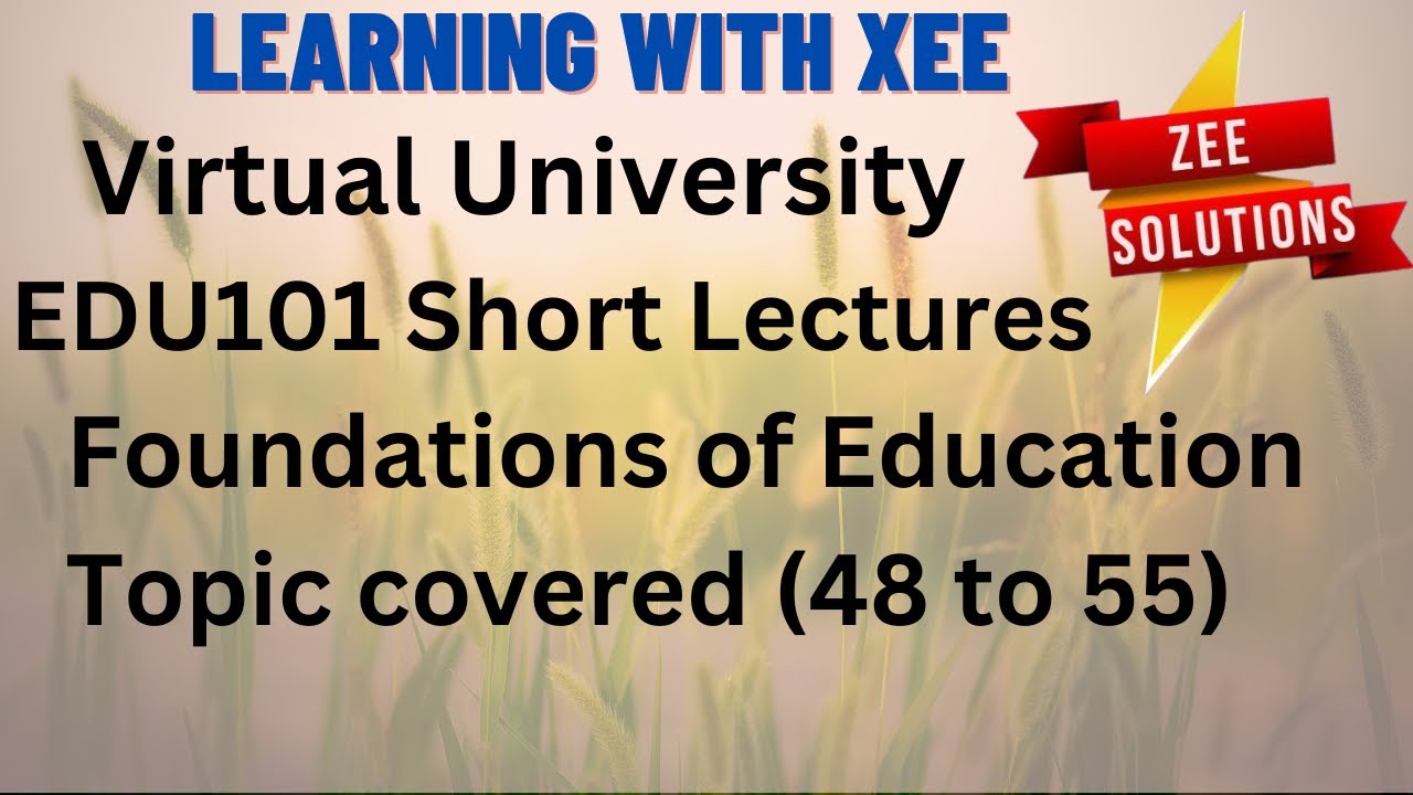 EDU101 Foundations of Education  Short lectures  Topic Covered (48 to 55) Virtual  University