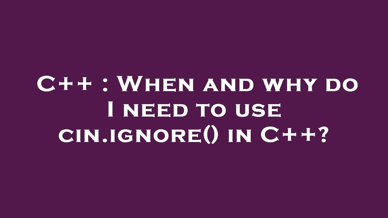 C++ : When and why do I need to use cin.ignore() in C++?