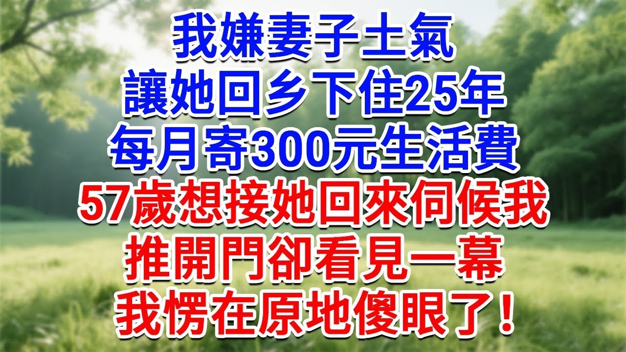 我嫌妻子土氣，讓她回鄉下住25年，每月寄300元生活費，57歲想接她回來伺候我，推開門卻看見一幕，我愣在原地！#為人處世#生活經驗#情感故事#故事#小說#戀愛#情感#婚姻