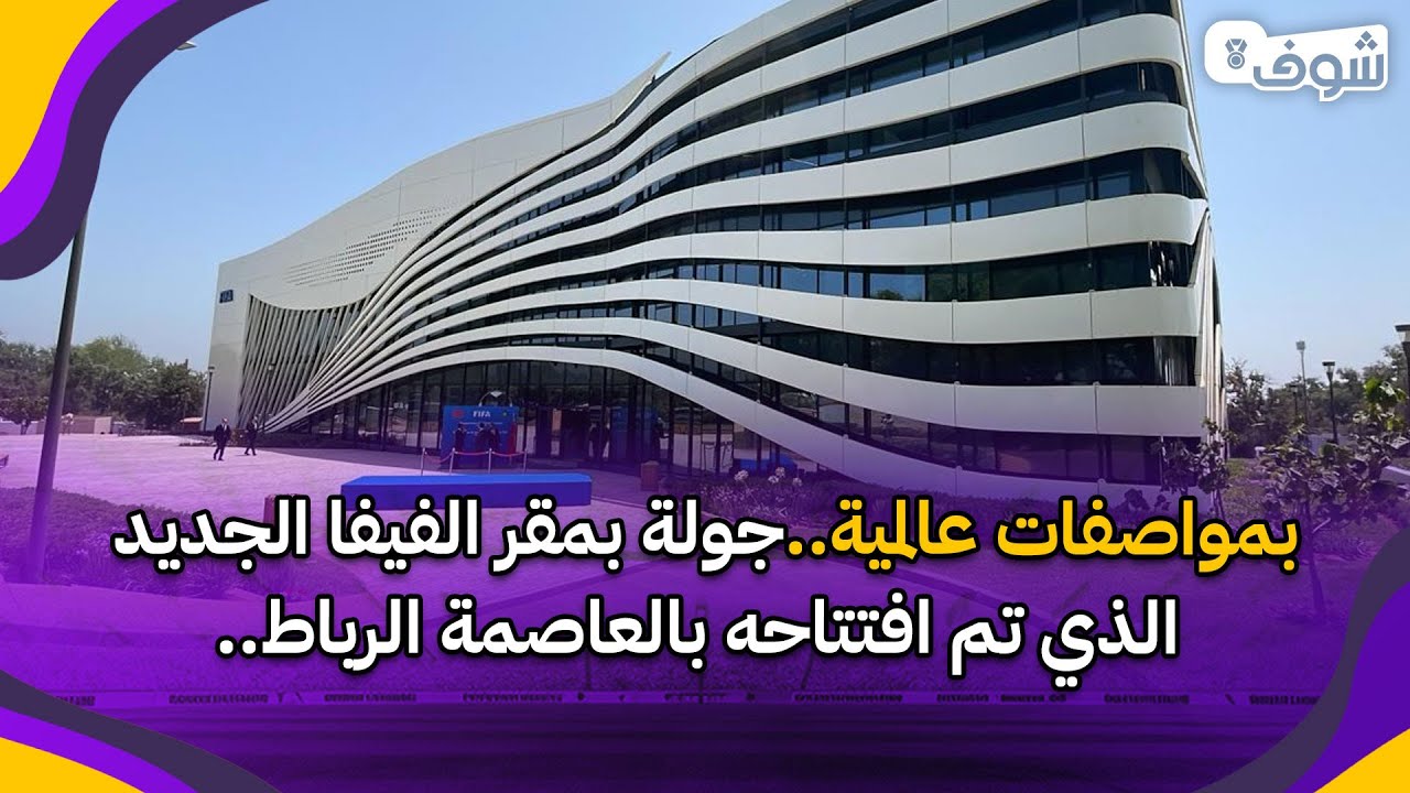 بمواصفات عالمية..جولة بمقر الفيفا الجديد الذي تم افتتاحه بالعاصمة الرباط..