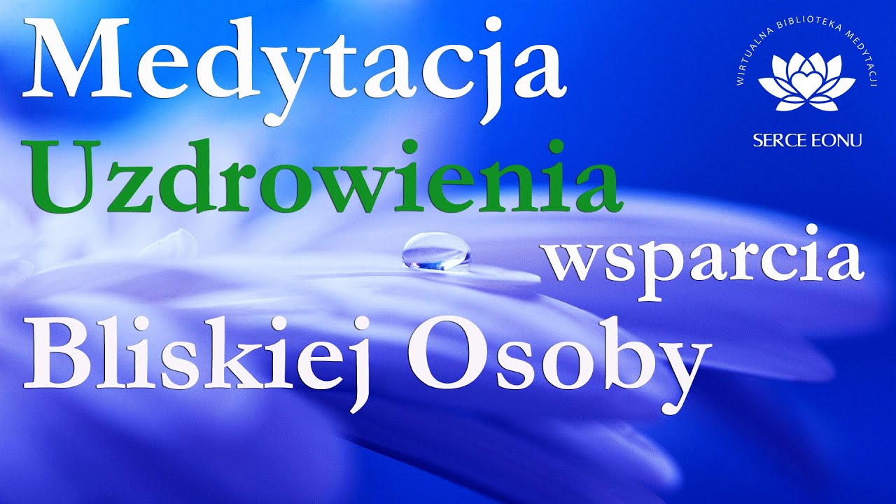 Medytacja Uzdrowienia i Wsparcia Bliskiej Osoby w jej powrocie do zdrowia i harmonii wewnętrznej