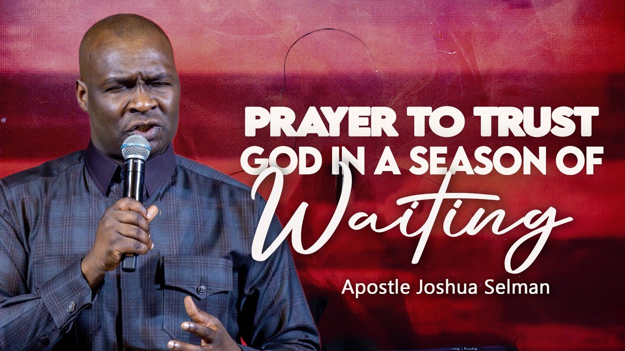 [POWERFUL] PRAYER TO TRUST GOD IN A SEASONS OF WAITING - APOSTLE JOSHUA SELMAN
