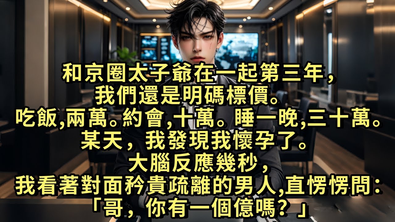 和京圈太子爺在一起的第三年，我們還是明碼標價。吃飯，兩萬。約會，十萬。睡一晚，三十萬。某天，我發現我懷孕了。大腦反應幾秒，我看著對面矜貴疏離的男人，直愣愣問：「你有一個億嗎？」 #小说 #爱情 #故事