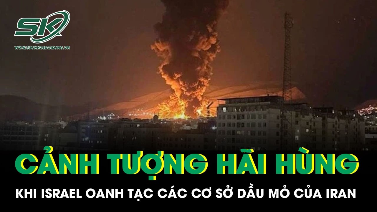 Cảnh tượng hãi hùng khi Israel oanh tạc các cơ sở dầu mỏ chiến lược của Iran