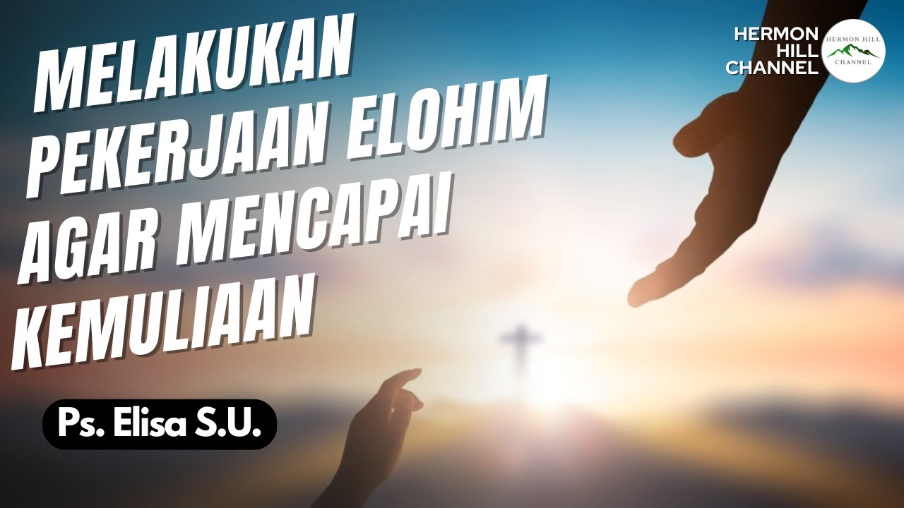 MELAKUKAN PEKERJAAN ELOHIM AGAR MENCAPAI KEMULIAAN - PS. ELISA S. U.