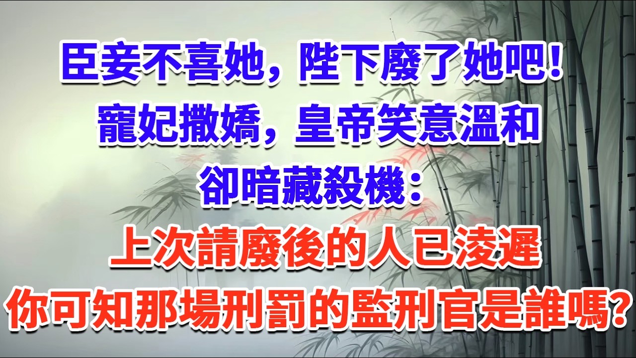 臣妾不喜她，陛下廢了她吧！寵妃撒嬌，皇帝笑意溫和卻暗藏殺機：上次請廢後的人已淩遲，你可知那場刑罰的監刑官是誰嗎？#一口气看完 #完结爽文#宫墙往事#古言#大女主#甜宠#宫斗