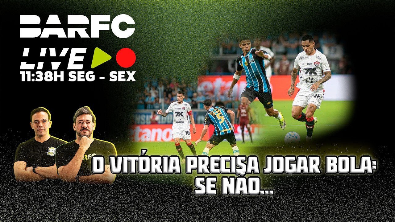 BAR FC AO VIVO #236  - CADÊ A FORÇA OFENSIVA? COM LINHAS BAIXAS, VITÓRIA NÃO REAGE DIANTE DO GRÊMIO