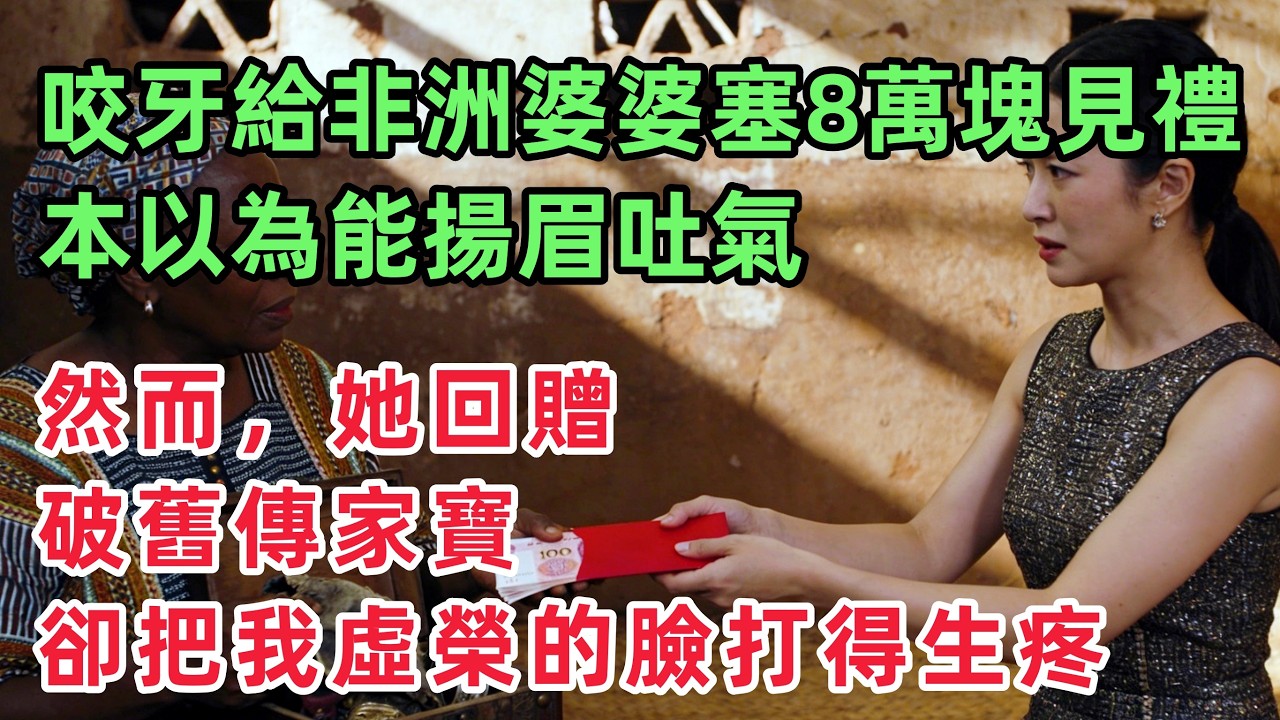 咬牙給非洲婆婆塞了8萬塊見面禮，本以為能揚眉吐氣，她回贈的一件破舊傳家寶，卻把我虛榮的臉打得生疼！【惠美悄悄话】