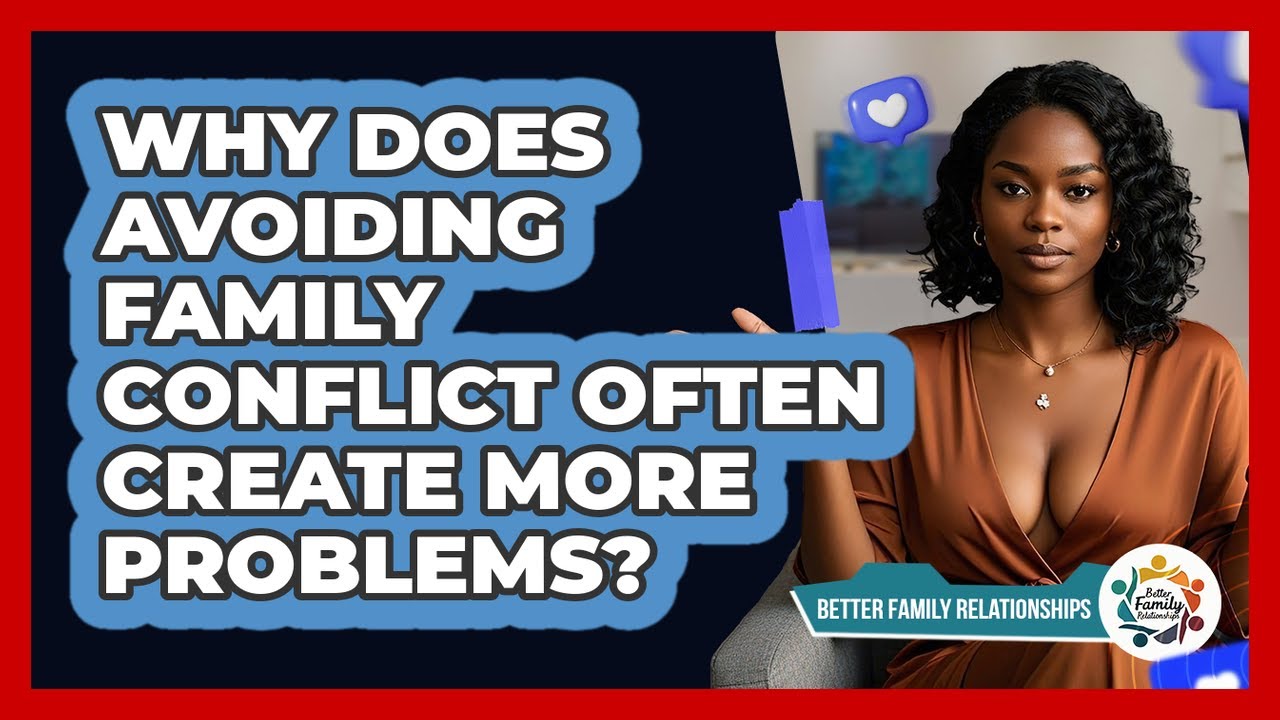 Why Does Avoiding Family Conflict Often Create More Problems? - Better Family Relationships