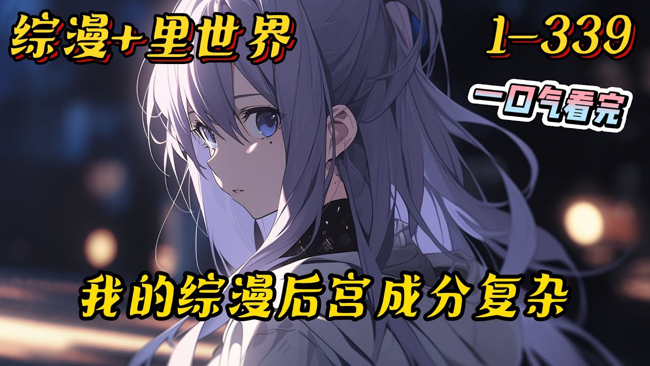 1-339《我的综漫后宫成分复杂》伊藤林，24岁，是漫画家。有一个青梅竹马的女朋友，是里世界的里界漫画家中的纯爱战神。#综漫 #里世界 #后宫 #爽文 #系统 #有聲書 #穿越