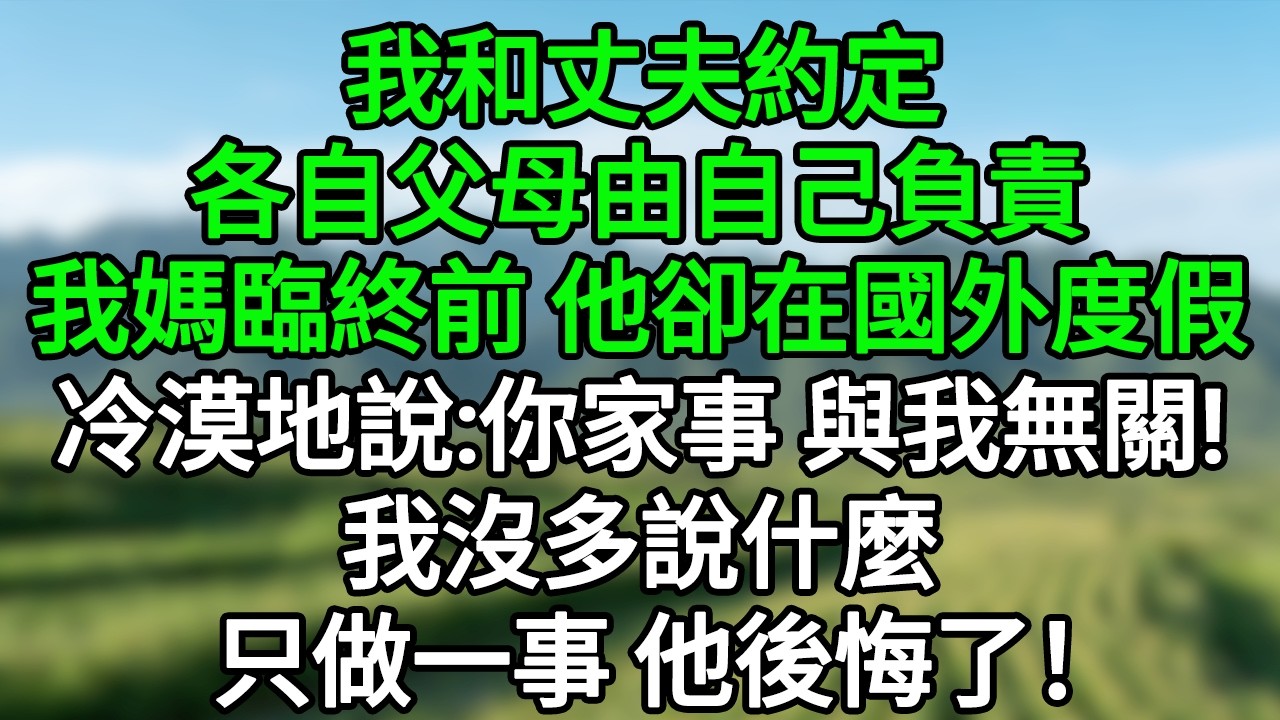 我和丈夫約定，各自父母由自己負責，我媽臨終前，他卻在國外度假，冷漠地說：你家事，與我無關。我沒多說什麼，只做一事他後悔了！#笑看人生#爽文#情感故事#晓晨的书桌