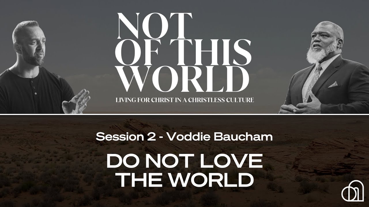 Not of This World Session 2: Do Not Love the World | Voddie Baucham