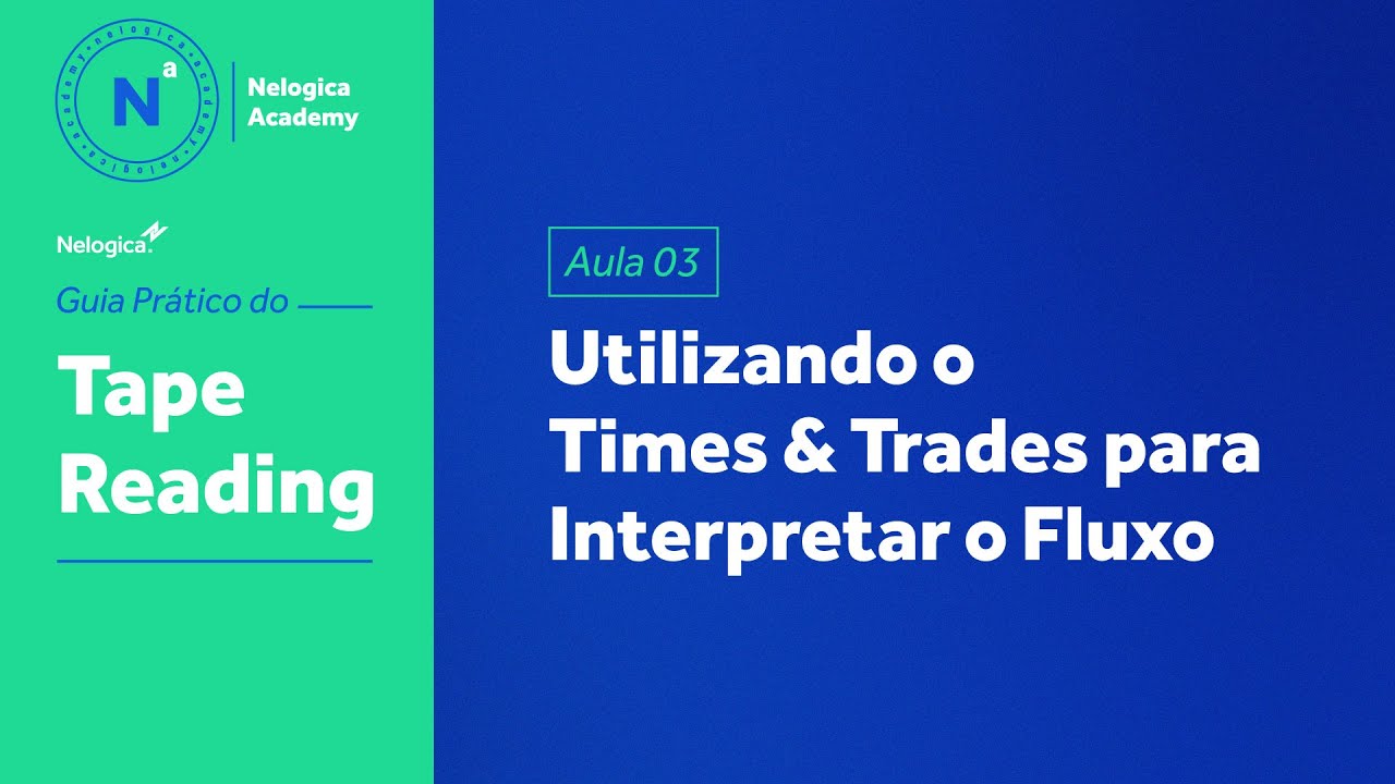 Aula 03 - Utilizando o Times & Trades para Interpretar o Fluxo | Guia Prático de Tape Reading