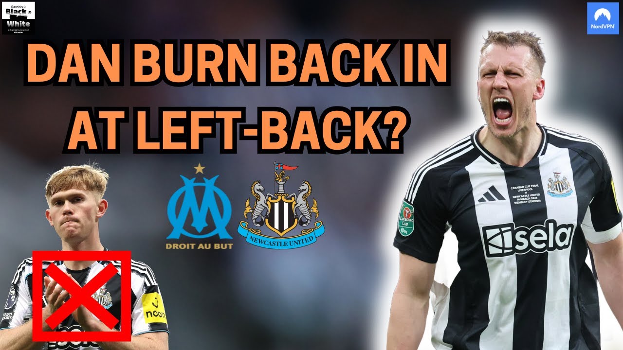Marseille vs Newcastle United: I'd make the UNPOPULAR decision & bring Dan Burn in at left-back!