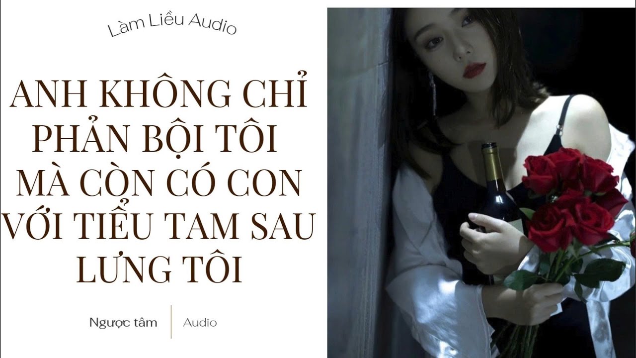 [TRUYỆN FULL] LÀM LIỀU AUDIO SỐ 2 ANH KHÔNG CHỈ PHẢN BỘI TÔI MÀ CÒN CÓ CON VỚI TIỂU TAM SAU LƯNG TÔI