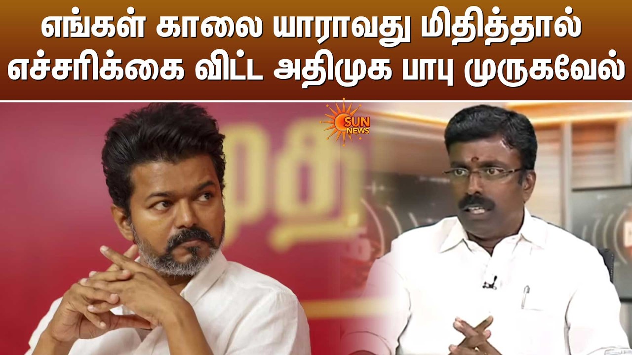 எங்கள் காலை யாராவது மிதித்தால் எச்சரிக்கை விட்ட அதிமுக பாபு முருகவேல்