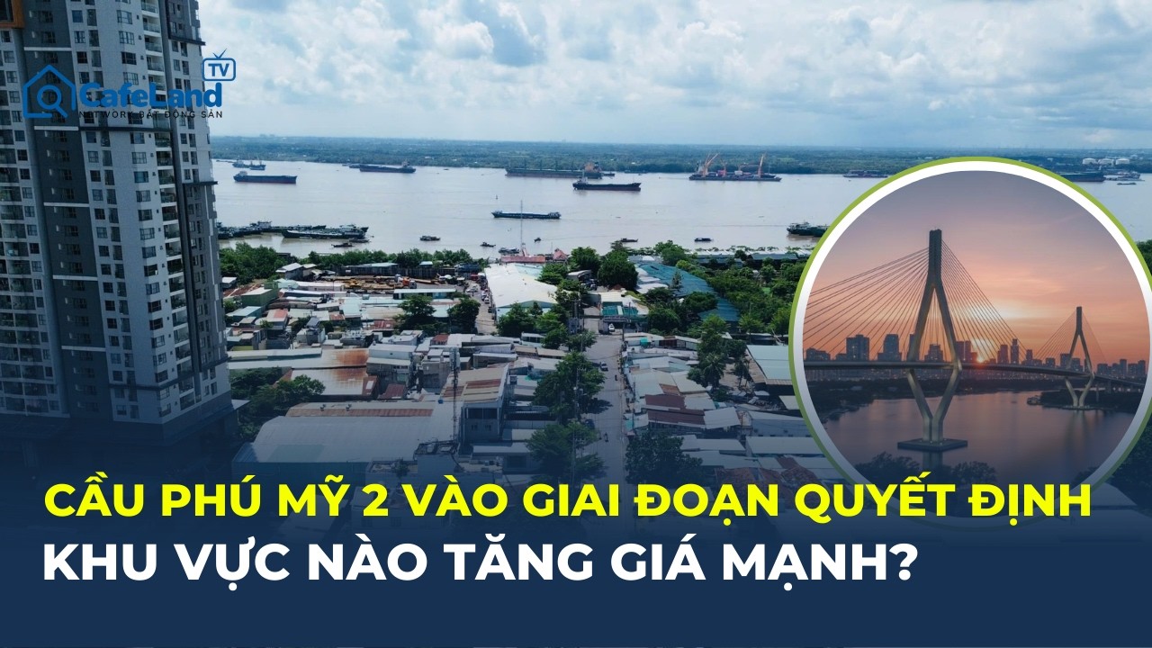 CẦU PHÚ MỸ 2 CHÍNH THỨC vào giai đoạn quyết định -  KHU VỰC NÀO SẼ TĂNG GIÁ? | CafeLand