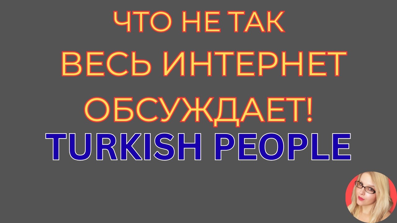 Turkish People \Что не так \Весь интернет обсуждает \Обзор \Разбор \Новости