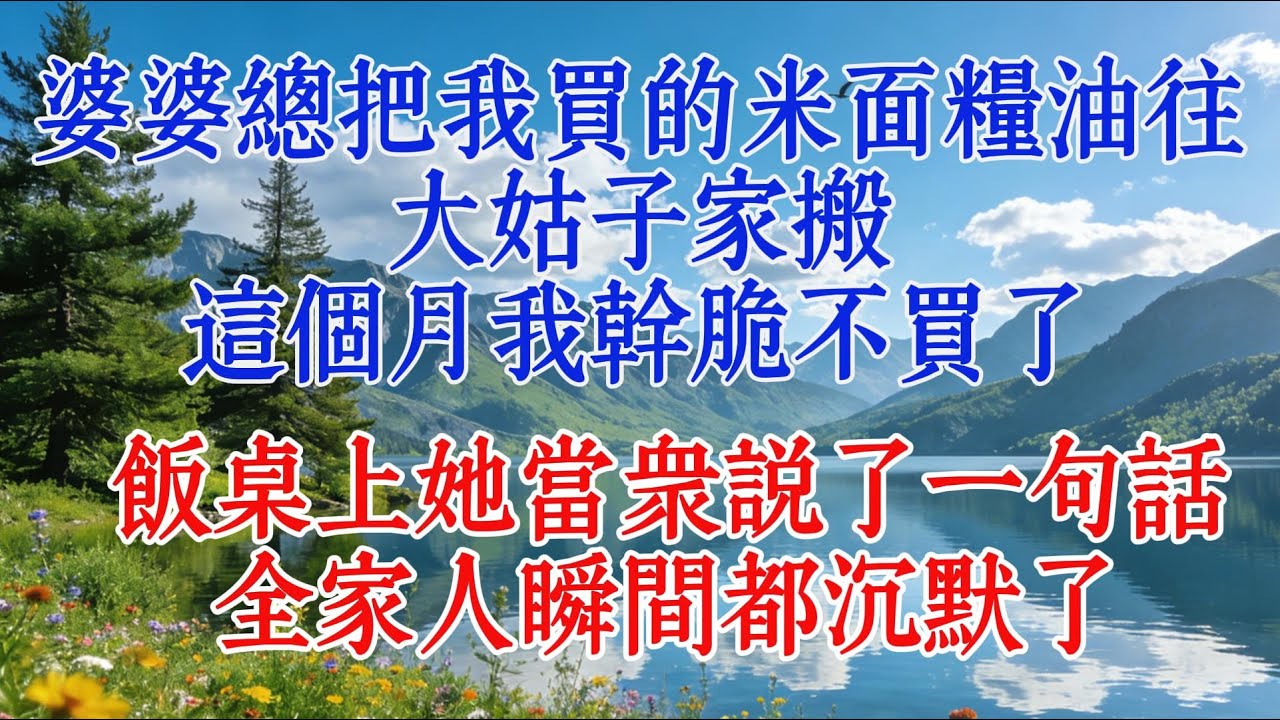 婆婆總把我買的米面糧油往大姑子家搬，這個月我乾脆不買了，飯桌上她當眾說了一句話，全家人瞬間都沉默了#婆媳 #恋爱 #料理