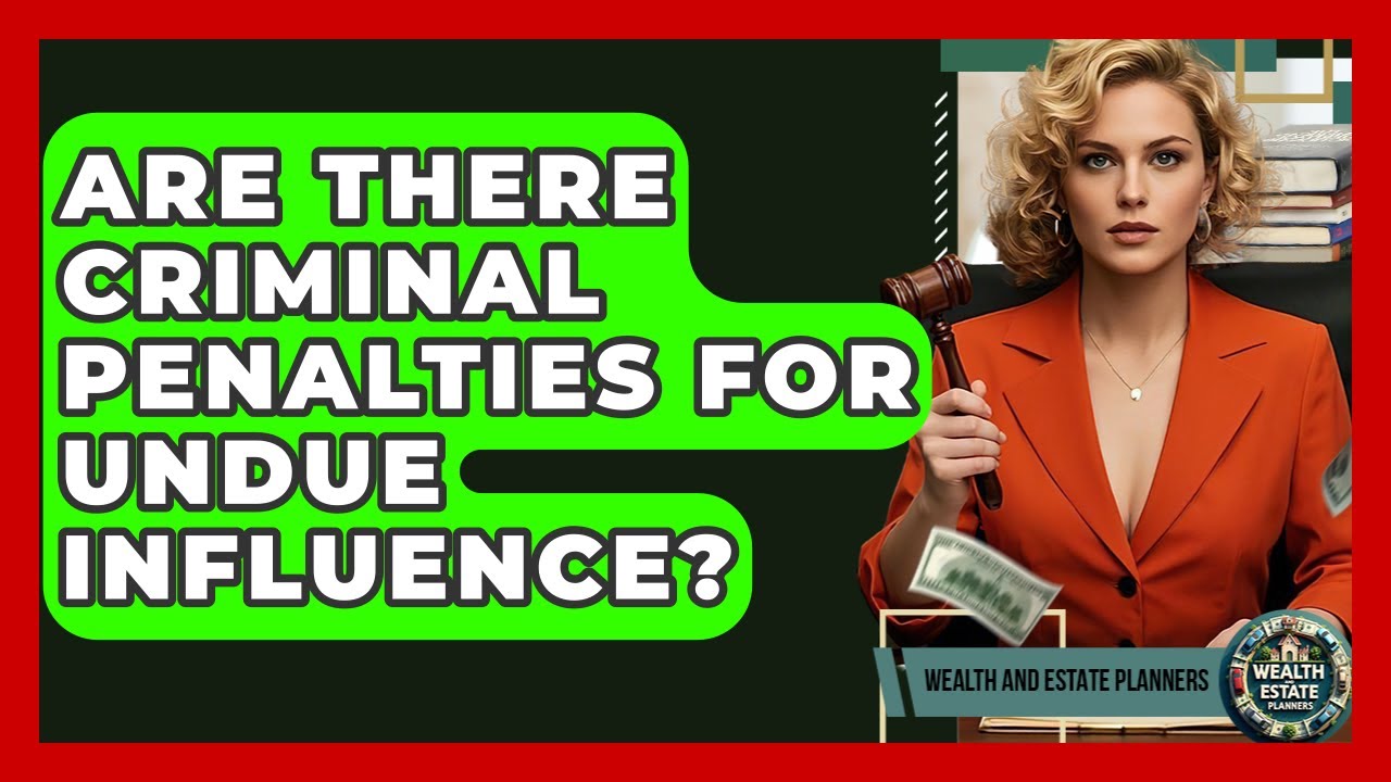 Are There Criminal Penalties For Undue Influence? - Wealth and Estate Planners
