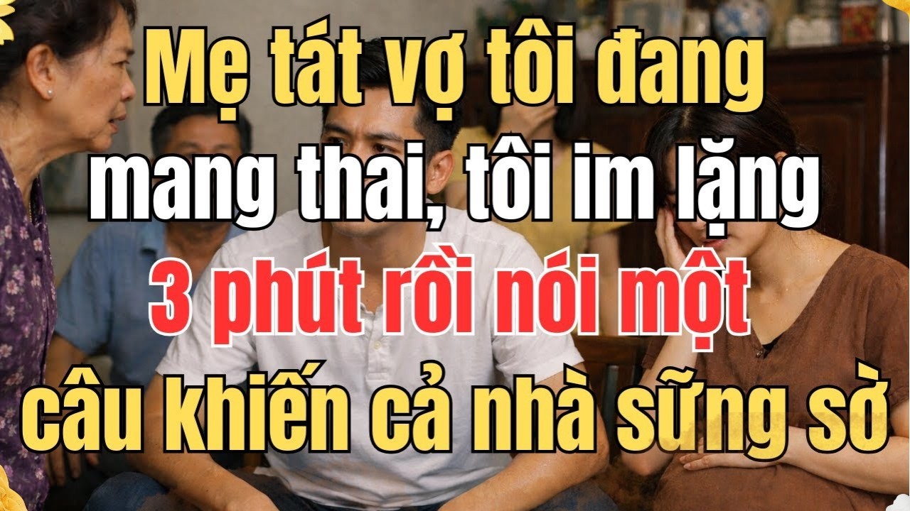 MẸ TÁT VỢ TÔI ĐANG MANG THAI, TÔI IM LẶNG 3 PHÚT RỒI NÓI MỘT CÂU KHIẾN CẢ NHÀ SỮNG SỜ